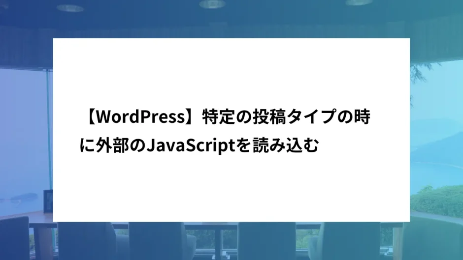 【WordPress】特定の投稿タイプの際に外部のJavaScriptを読み込む