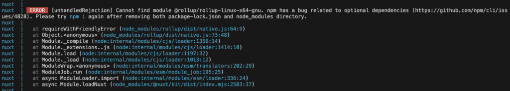 ERROR  [unhandledRejection] Cannot find module @rollup/rollup-linux-x64-gnu. npm has a bug related to optional dependencies (https://github.com/npm/cli/issues/4828). Please try npm i again after removing both package-lock.json and node_modules directory.
nuxt  | 
nuxt  |   at requireWithFriendlyError (node_modules/rollup/dist/native.js:64:9)